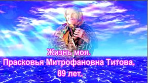 Жизнь моя.... Прасковья Митрофановна Титова. 89 лет.
