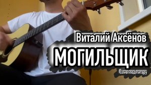 Виталий Аксенов - Могильщик/Cover под гитару