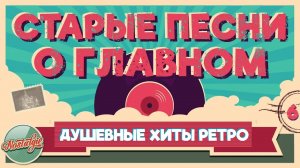 СТАРЫЕ ПЕСНИ О ГЛАВНОМ ✬ ДУШЕВНЫЕ ХИТЫ ИЗ ПРОШЛОГО ✬ ХИТЫ 60-х 70-х 80-х 90-х ✬