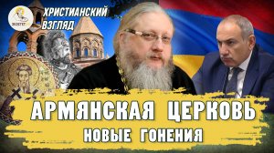 АРМЯНСКАЯ ЦЕРКОВЬ. НОВЫЕ ГОНЕНИЯ.  Христианский взгляд.  Иеромонах Нектарий (Соколов)