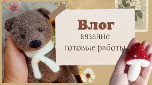 Влог о вязании / игрушки спицами