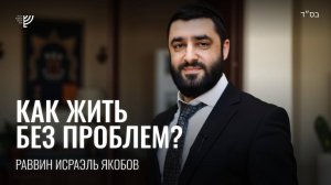 Как жить без проблем? Р. Исраэль Якобов