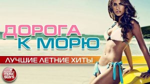 ДОРОГА К МОРЮ ☀ КОГДА ЖАРА ЗВУЧИТ ☀ ЛУЧШИЕ ЛЕТНИЕ ПЕСНИ ☀