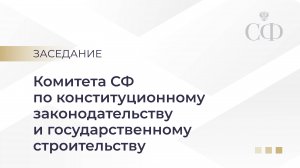 Заседание Комитета Совета Федерации по конституционному законодательству и госстроительству