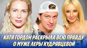 Катя ГОРДОН раскрыла ВСЮ ПРАВДУ о муже Леры КУДРЯВЦЕВОЙ