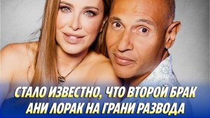 Стало известно, что второй брак АНИ ЛОРАК на грани РАЗВОДА