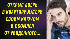 Открыв дверь в квартиру матери своим ключом, обомлел от увиденного