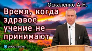 Оскаленко А.Н. Время, когда здравое учение не принимают. Проповедь и ответы на вопросы. Июль 2025 г