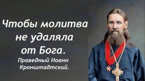 Чтобы молитва не удаляла от Бога. Праведный Иоанн Кронштадтский.