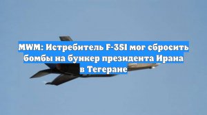 MWM: Истребитель F-35I мог сбросить бомбы на бункер президента Ирана в Тегеране