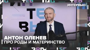 Антон Оленев — про позднее материнство и партнёрские роды: «Счастье материнства нельзя откладывать»