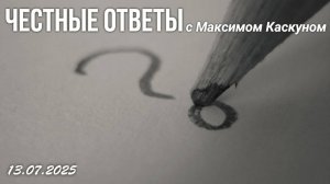 Честные ответы в прямом эфире с Максимом Каскуном. выпуск от 13 июля 2025 вопросы о вере в БОГА