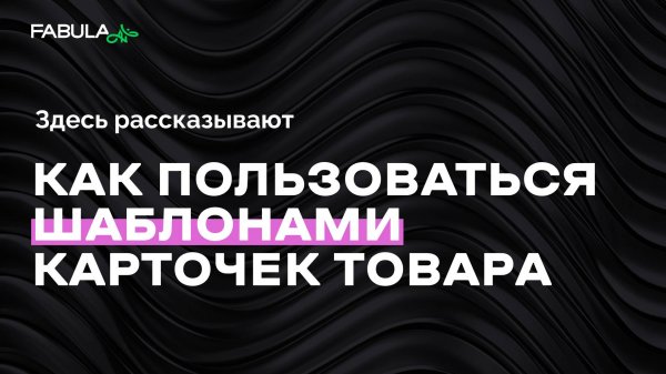 Секрет быстрых карточек товара: создаем шаблон для всех артикулов за 5 минут в Fabula AI