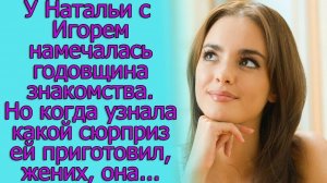 У Натальи с Игорем намечалась годовщина знакомства. Но когда узнала какой сюрприз ей приготовил