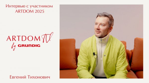«Смысл важнее формы». Интервью с Евгением Тихоновичем — амбассадор ARTDOM.