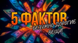 5 ИНТЕРЕСНЫХ ФАКТОВ // БЕЗУМНО ДОРОГИЕ ВЕЩИ