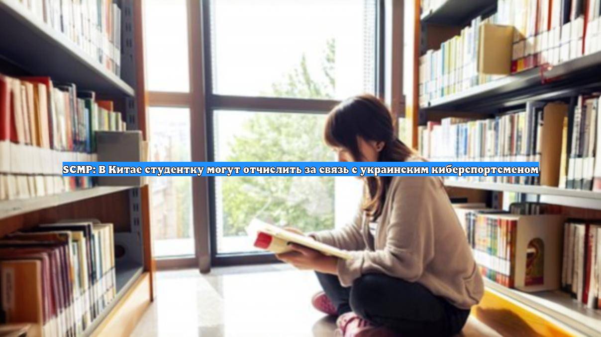 SCMP: В Китае студентку могут отчислить за связь с украинским киберспортсменом