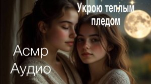 АСМР АУДИО | УКУТАЮ ТЕБЯ ТЁПЛЫМ ПЛЕДОМ БЛИЗКИЙ ШЕПОТ
