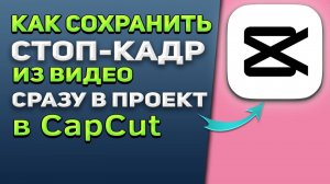 Как сохранить стоп-кадр из видео сразу в проект в CapCut