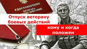 Отпуск ветерану Боевых действий. Кому и когда положен.