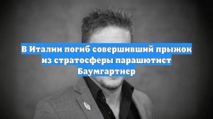 В Италии погиб совершивший прыжок из стратосферы парашютист Баумгартнер