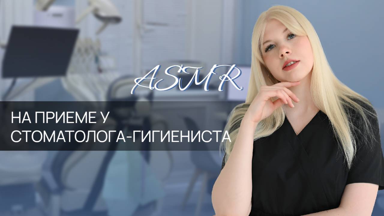 АСМР - на приеме у стоматолога-гигиениста