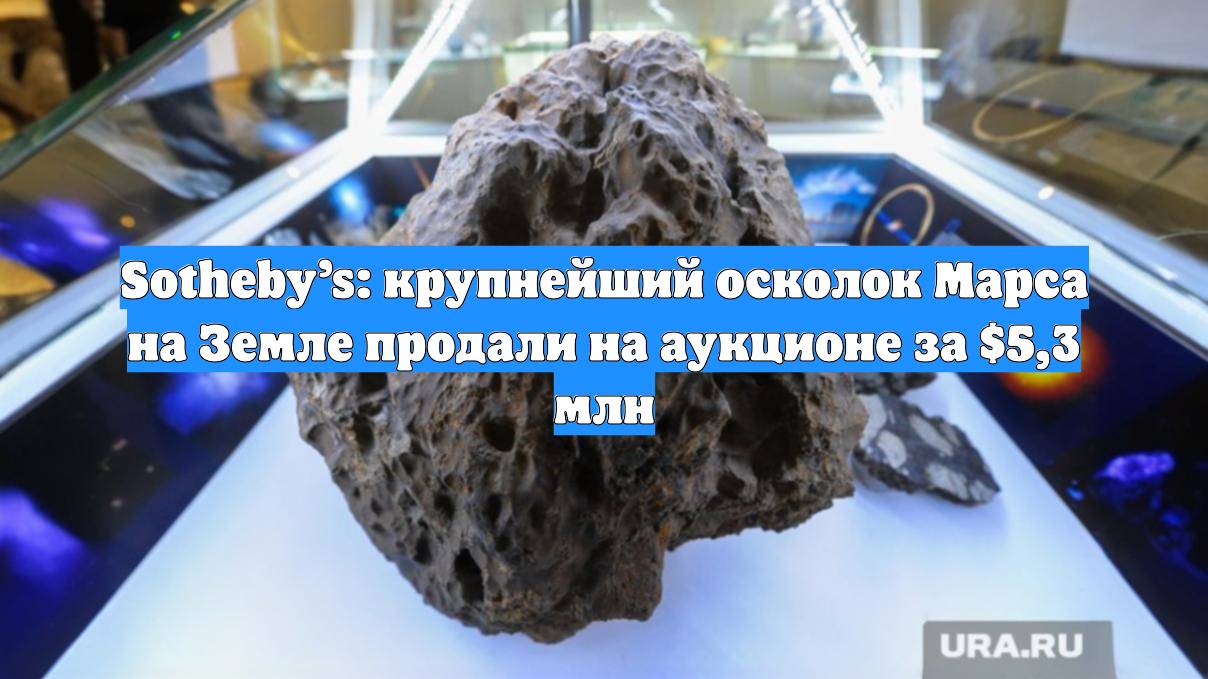 Sotheby’s: крупнейший осколок Марса на Земле продали на аукционе за $5,3 млн
