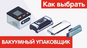 Как выбрать ВАКУУМНЫЙ УПАКОВЩИК?