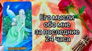 ЕГО МЫСЛИ ОБО МНЕ ЗА ПОСЛЕДНИЕ 24 ЧАСА. Онлайн таро расклад.  Гадание онлайн. Tarot. Taro