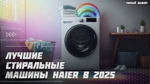 Топ-5 Лучших стиральных машинок Haier в 2025 году —  надёжность, технологии и тишина!