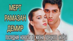 МЕРТ РАМАЗАН ДЕМИР. ПОСЛЕДНИЕ НОВОСТИ ИЗ ЖИЗНИ ТУРЕЦКОГО АКТЕРА.