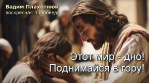 Этот мир - дно!  Поднимайся в гору!

#ВадимПлахотнюк #проповеди #библия #евангелие
