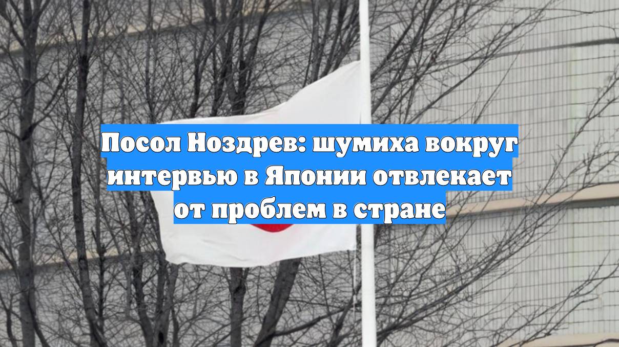 Посол Ноздрев: шумиха вокруг интервью в Японии отвлекает от проблем в стране смотреть онлайн