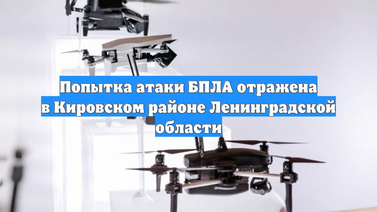 Попытка атаки БПЛА отражена в Кировском районе Ленинградской области