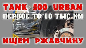 Tank 500 Urban первое ТО 10тыс осмотр авто поиск ржавчины