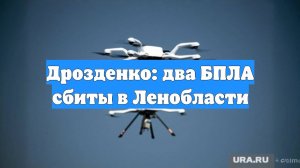 Дрозденко: два БПЛА сбиты в Ленобласти