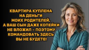 ИСТОРИИ ИЗ ЖИЗНИ: КВАРТИРА КУПЛЕНА НА ДЕНЬГИ МОИХ РОДИТЕЛЕЙ, А ВАШ СЫН ДАЖЕ КОПЕЙКИ НЕ ВЛОЖИЛ
