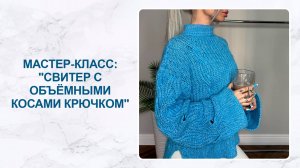 Мастер-класс: свитер с объёмными косами крючком