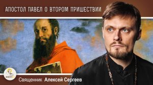 АПОСТОЛ ПАВЕЛ О ВТОРОМ ПРИШЕСТВИИ ХРИСТА. Священник Алексей Сергеев