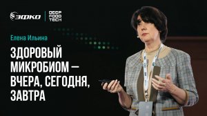 Здоровый микробиом – вчера, сегодня, завтра. Елена Ильина на Deep Food Tech 2025