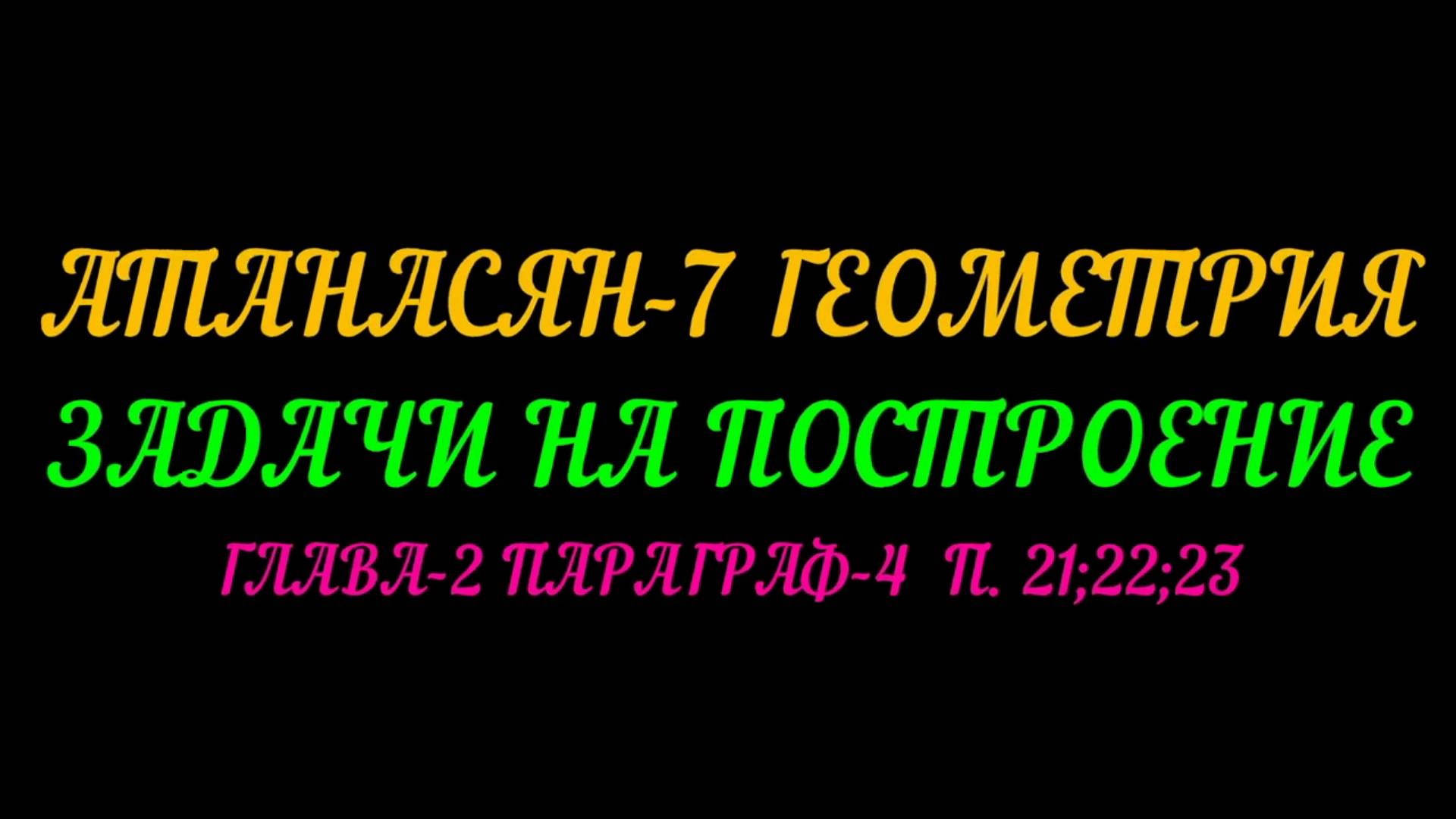 АТАНАСЯН-7 ЗАДАЧИ НА ПОСТРОЕНИЕ. ГЛАВА-2 ПАРАГРАФ-4 п.21; 22_ 23 смотреть онлайн