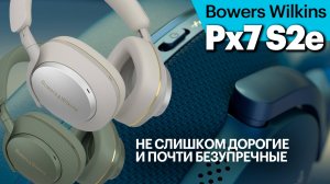 Bowers Wilkins Px7 S2e. Когда третья сверху модель цепляет не хуже флагманской