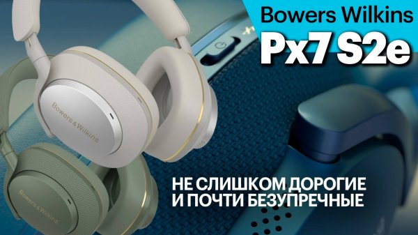 Bowers Wilkins Px7 S2e. Когда третья сверху модель цепляет не хуже флагманской