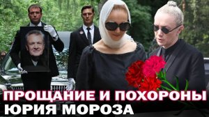 Прощание и похороны Юрия Мороза. Виктория Исакова и Дарья Мороз простились с любимым отцом и мужем