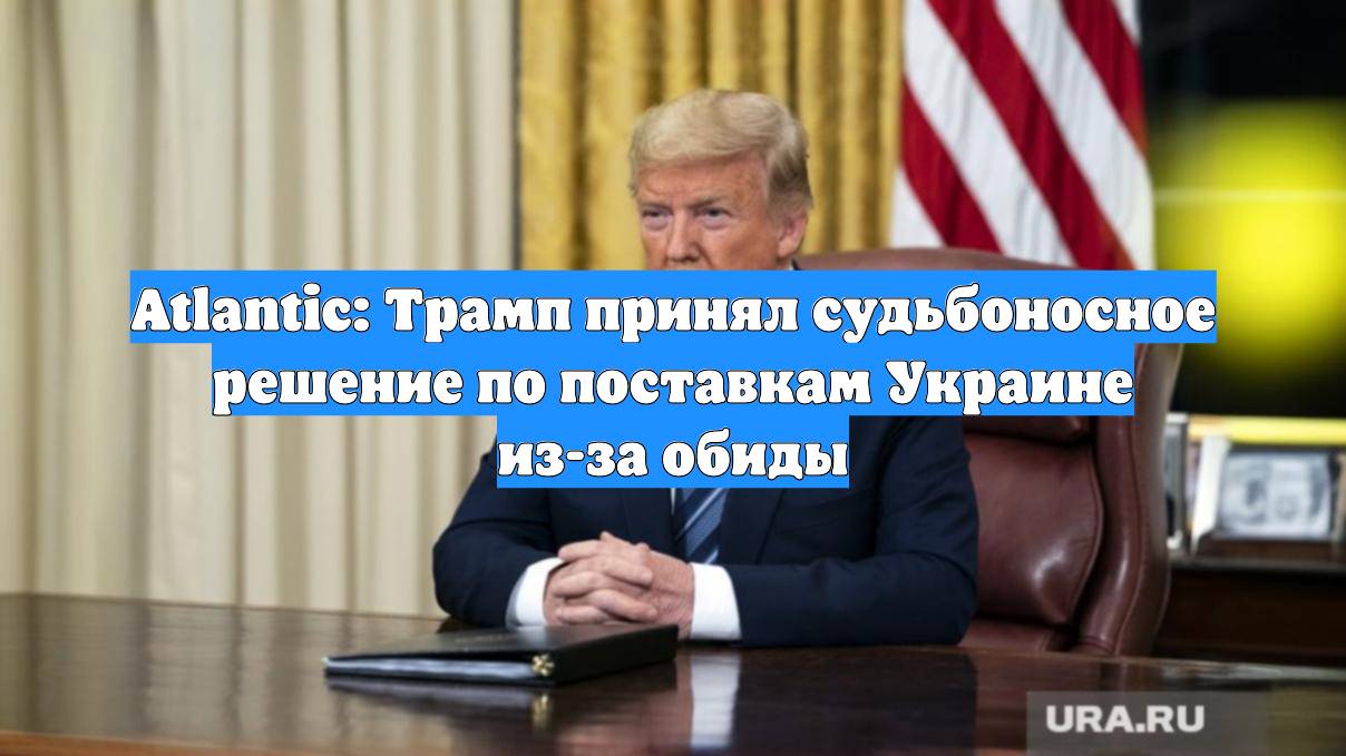 Atlantic: Трамп принял судьбоносное решение по поставкам Украине из-за обиды