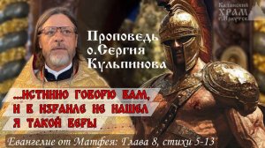 Удивительная вера сотника: проповедь протоиерея Сергия Кульпинова о смирении и доверии Богу.