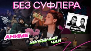 БЕЗ СУФЛЕРА #48: как появилось аниме, холодный чай и Oasis