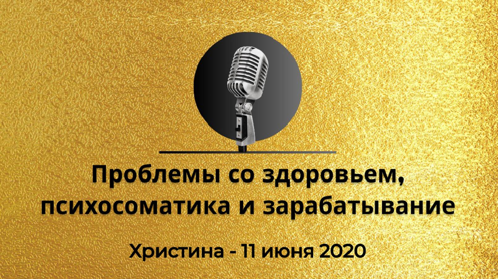 Христина_Проблемы со здоровьем, психосоматика и зарабатывание_11 июня 2020г. смотреть онлайн