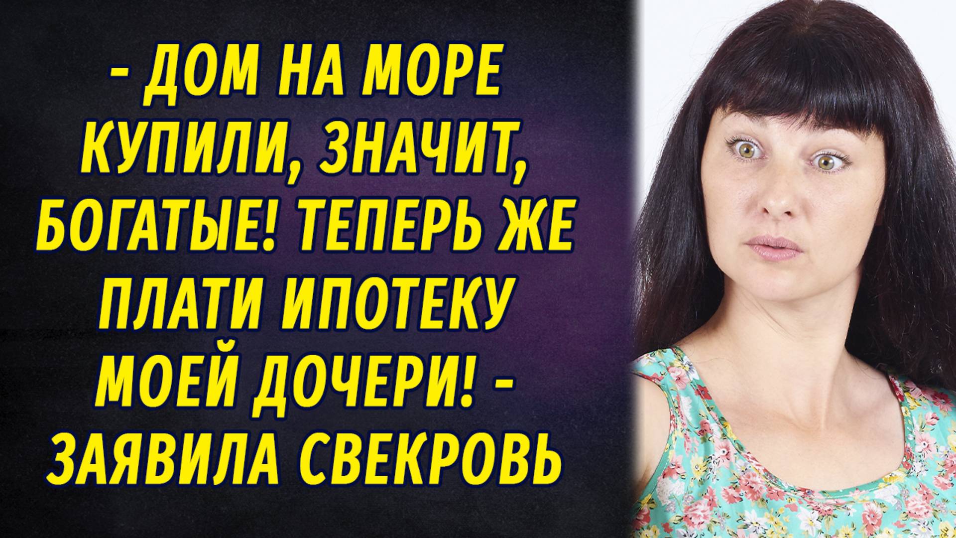 - Дом на море купили, богатые, значит. Плати ипотеку моей дочери теперь! – заявила свекровь РАССКАЗ смотреть онлайн