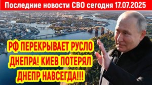 Новости СВО на 17 Июля - КИЕВ ПОТЕРЯЛ ДНЕПР НАВСЕГДА! Последние новости сегодня 17.07.2025